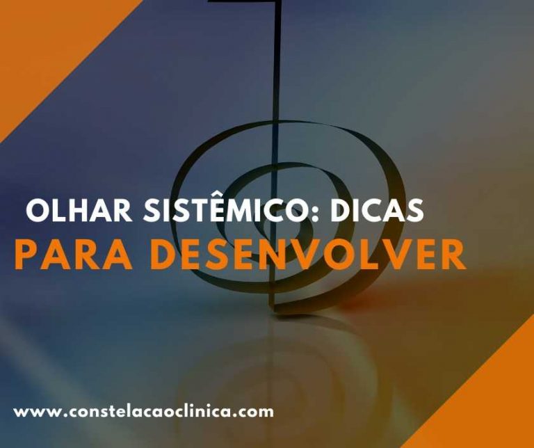 Olhar sistêmico 3 dicas para desenvolver Constelação Clínica