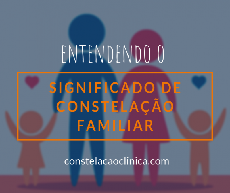 Entenda o que significa Constelação Familiar - Constelação Clínica